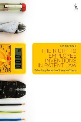 The Right to Employee Inventions in Patent Law: Debunking the Myth of Incentive Theory by Odaki, Kazuhide