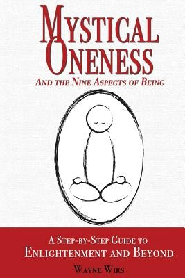 Mystical Oneness and the Nine Aspects of Being: A step-by-step guide to enlightenment and beyond by Wirs, Wayne
