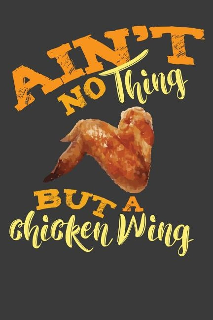 Ain't No Thing But A Chicken Wing: Composition Notebook by Designs, Alledras