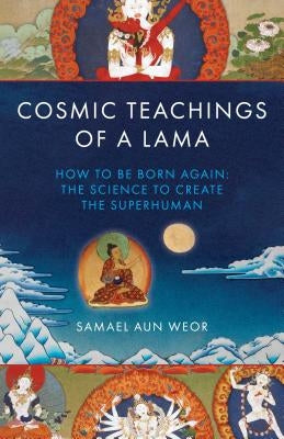 Cosmic Teachings of a Lama: How to Be Born Again: The Science to Create the Superhuman by Weor, Samuel Aun