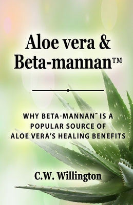 Aloe vera & Beta-mannan(TM): Why Beta-mannan(TM) is a popular source of Aloe vera's healing benefits by Willington, C. W.