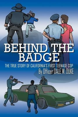 Behind the Badge: The True Story of California's First Teenage Cop by Duke, Dale W.