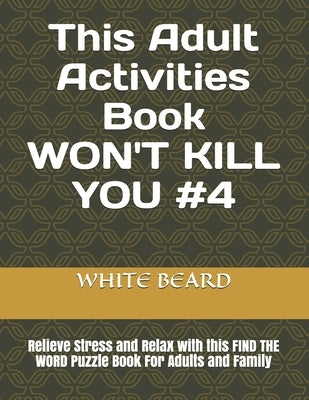 This Adult Activities Book WON'T KILL YOU #4: Relieve Stress and Relax with this FIND THE WORD Puzzle Book For Adults and Family by Beard, White