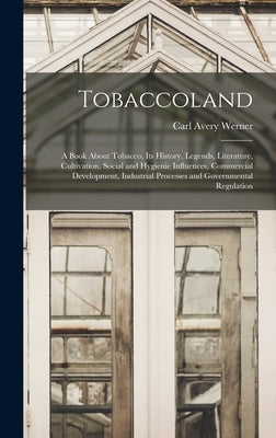 Tobaccoland: A Book About Tobacco, its History, Legends, Literature, Cultivation, Social and Hygienic Influences, Commercial Develo by Werner, Carl Avery