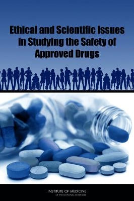 Ethical and Scientific Issues in Studying the Safety of Approved Drugs by Institute of Medicine