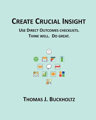 Create Crucial Insight: Use Direct Outcomes checklists. Think well. Do great. by Buckholtz, Thomas J.