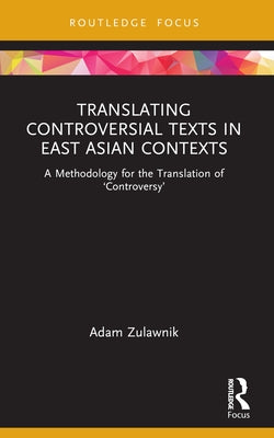 Translating Controversial Texts in East Asian Contexts: A Methodology for the Translation of 'Controversy' by Zulawnik, Adam