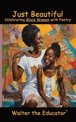Just Beautiful: Celebrating Black Women with Poetry by Walter the Educator