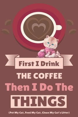 First I Drink The Coffee Then I Do The Things (Pet My Cat, Feed My Cat, Clean My Cat's Litter) by Bean, Vanilla