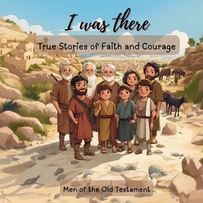 I Was There - True Stories of Faith and Courage: Men Of The Old Testament by Andrus, Claudia Fabiola