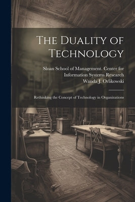 The Duality of Technology: Rethinking the Concept of Technology in Organizations by Orlikowski, Wanda J.