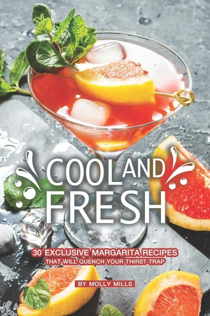 Cool and Fresh: 30 Exclusive Margarita Recipes that will Quench your Thirst-trap by Mills, Molly