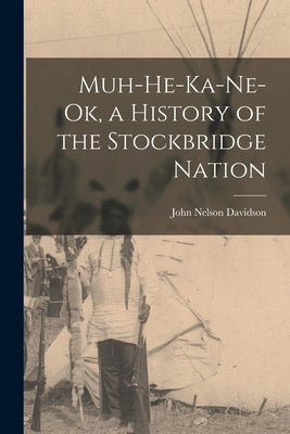Muh-He-Ka-Ne-Ok, a History of the Stockbridge Nation by Davidson, John Nelson