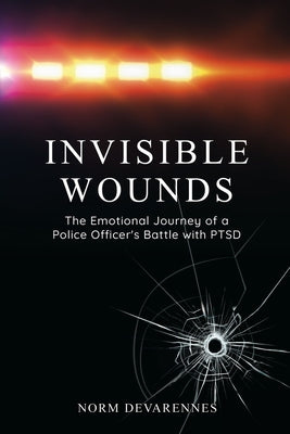 Invisible Wounds: The Emotional Journey of a Police Officer's Battle with PTSD by Devarennes, Norm