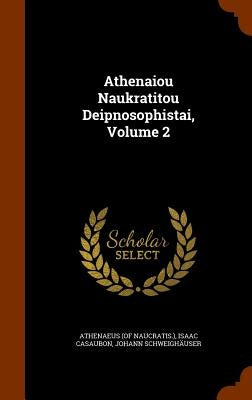 Athenaiou Naukratitou Deipnosophistai, Volume 2 by Naucratis )., Athenaeus (of