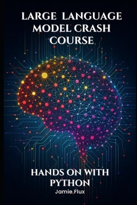 Large Language Model Crash Course: Hands on With Python by Flux, Jamie