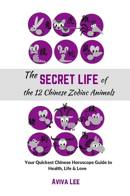 The Secret Life of the 12 Chinese Zodiac Animals: Your Quickest Chinese Horoscope Guide to Health, Life, and Love by Lee, Aviva
