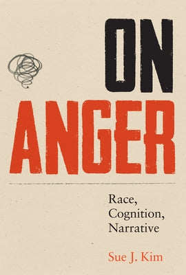 On Anger: Race, Cognition, Narrative by Kim, Sue J.
