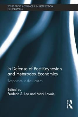 In Defense of Post-Keynesian and Heterodox Economics: Responses to their Critics by Lee, Frederic S.