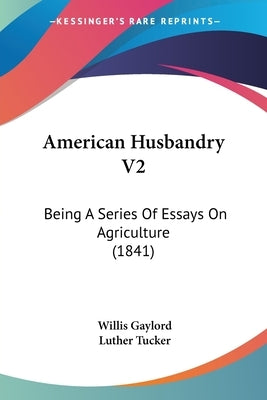 American Husbandry V2: Being A Series Of Essays On Agriculture (1841) by Gaylord, Willis