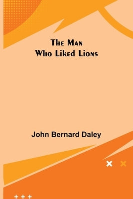The Man Who Liked Lions by Bernard Daley, John