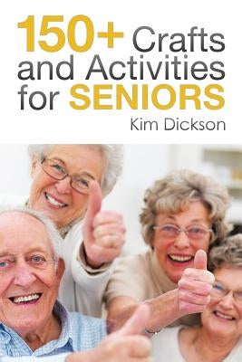 150+ Crafts and Activities for Seniors by Dickson, Kim