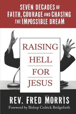 Raising Hell for Jesus: Seven Decades of Faith, Courage, and Chasing the Impossible Dream by Morris, Fred