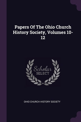Papers Of The Ohio Church History Society, Volumes 10-12 by Ohio Church History Society