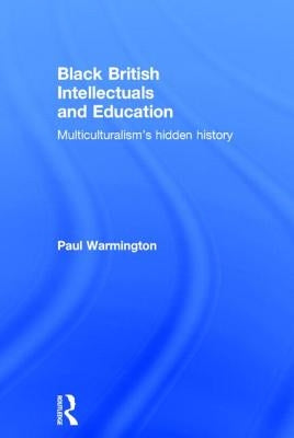Black British Intellectuals and Education: Multiculturalism's Hidden History by Warmington, Paul