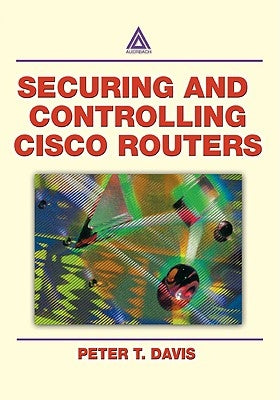 Securing and Controlling Cisco Routers by Davis, Peter T.