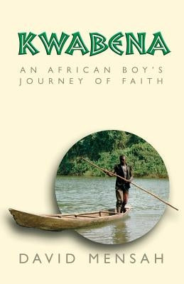 Kwabena: An African Boy's Journey of Faith by Mensah, David