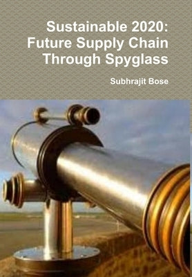 Sustainable 2020: Future Supply Chain Through Spyglass by Bose, Subhrajit