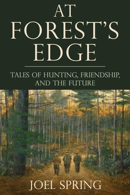 At Forest's Edge: Tales of Hunting, Friendship, and the Future by Spring, Joel