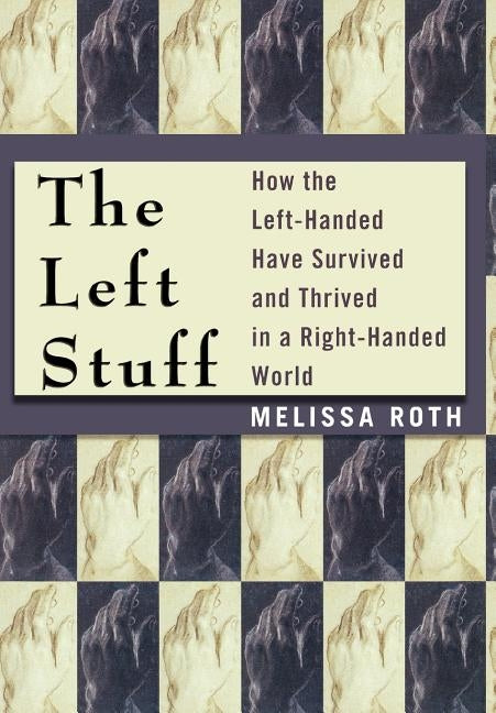 The Left Stuff: How the Left-Handed Have Survived and Thrived in a Right-Handed World by Roth, Melissa