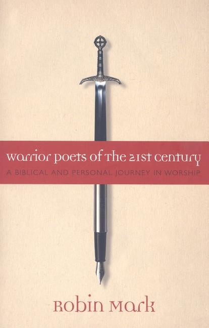 Warrior Poets of the 21st Century: A Biblical and Personal Journey in Worship by Mark, Robin