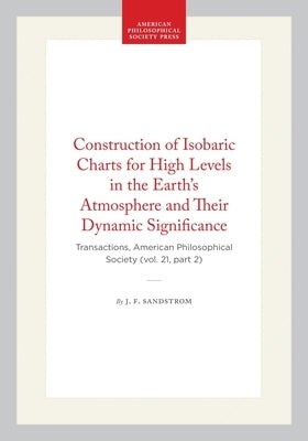 Construction of Isobaric Charts for High Levels in the Earth's Atmosphere and Their Dynamic Significance: Transactions, American Philosophical Society by Sandstrom, J. F.
