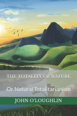 The Totality of Nature: Or Natural Totalitarianism by O'Loughlin, John