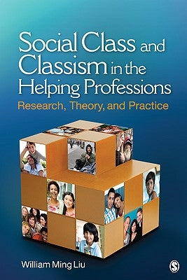 Social Class and Classism in the Helping Professions: Research, Theory, and Practice by Liu, William Ming