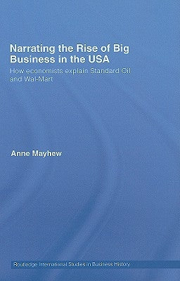 Narrating the Rise of Big Business in the USA: How economists explain standard oil and Wal-Mart by Mayhew, Anne