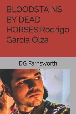 Bloodstains by Dead Horses: Rodrigo García Olza by Farnsworth, Dg