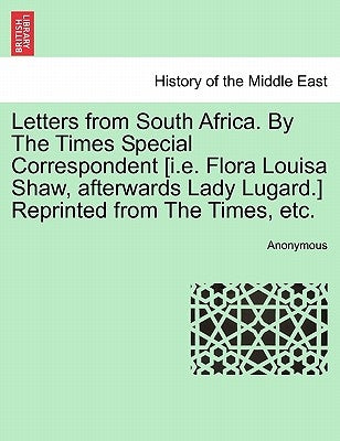 Letters from South Africa. by the Times Special Correspondent [I.E. Flora Louisa Shaw, Afterwards Lady Lugard.] Reprinted from the Times, Etc. by Anonymous