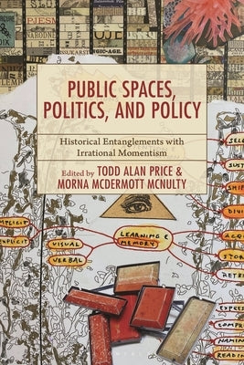 Public Spaces, Politics, and Policy: Historical Entanglements with Irrational Momentism by Price, Todd Alan