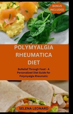 Polymyalgia Rheumatica Diet: Relief Through Food - A Personalized Diet Guide for Polymyalgia Rheumatic by Leonard, Selena