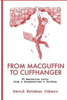 From MacGuffin to Cliffhanger: 25 Narrative Tools from the Screenwriter's Toolkit by Esteban Cubero, David