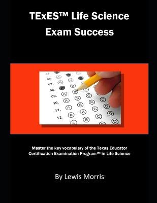 TExES Life Science Exam Success: Master the Key Vocabulary of the Texas Educator Certification Examination Program in Life Science by Morris, Lewis