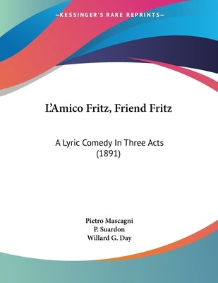 L'Amico Fritz, Friend Fritz: A Lyric Comedy In Three Acts (1891) by Mascagni, Pietro