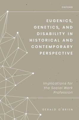 Eugenics, Genetics, and Disability in Historical and Contemporary Perspective: Implications for the Social Work Profession by O'Brien, Gerald