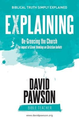 EXPLAINING De-Greecing the Church: The impact of Greek thinking on Christian Beliefs by Pawson, David