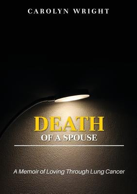 Death of a Spouse: A Memoir of Loving Through Lung Cancer by Wright, Carolyn