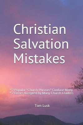 Christian Salvation Mistakes: 7 Popular "Church Phrases" Confuse Many by Lusk, Tom